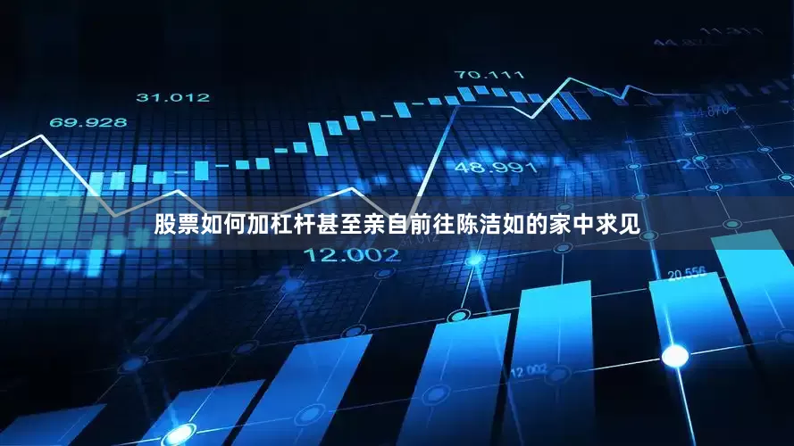 股票如何加杠杆甚至亲自前往陈洁如的家中求见