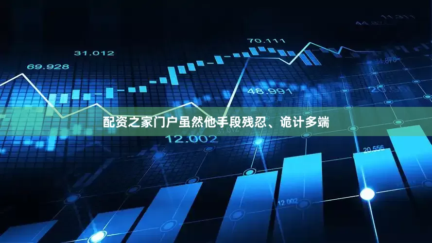 配资之家门户虽然他手段残忍、诡计多端