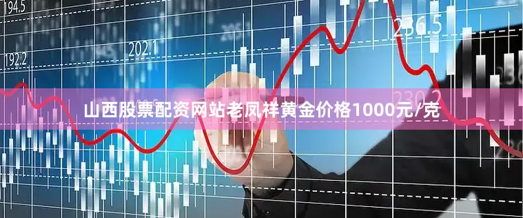 山西股票配资网站老凤祥黄金价格1000元/克