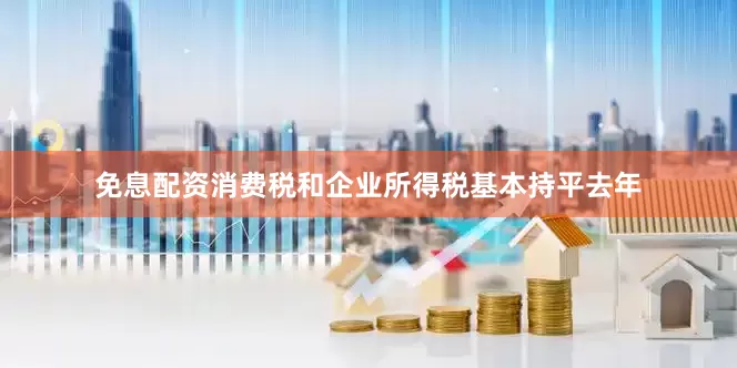 免息配资消费税和企业所得税基本持平去年