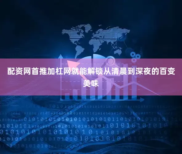 配资网首推加杠网就能解锁从清晨到深夜的百变美味