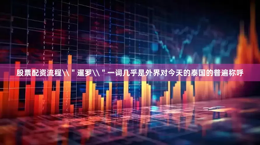 股票配资流程\＂暹罗\＂一词几乎是外界对今天的泰国的普遍称呼