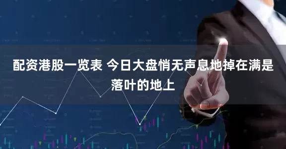 配资港股一览表 今日大盘悄无声息地掉在满是落叶的地上