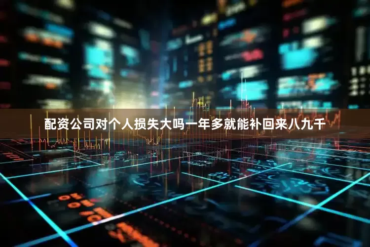 配资公司对个人损失大吗一年多就能补回来八九千