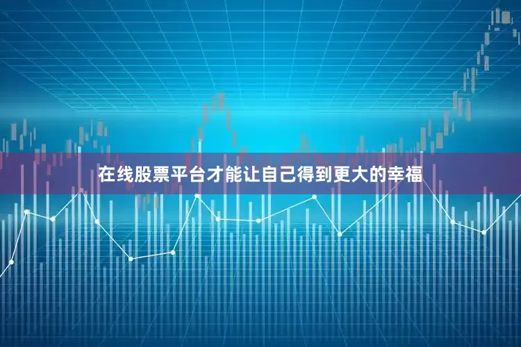 在线股票平台才能让自己得到更大的幸福