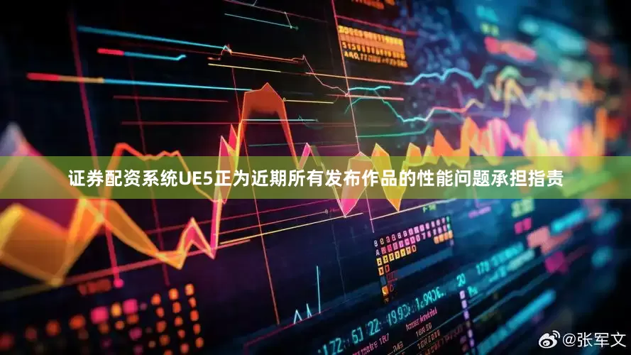 证券配资系统UE5正为近期所有发布作品的性能问题承担指责