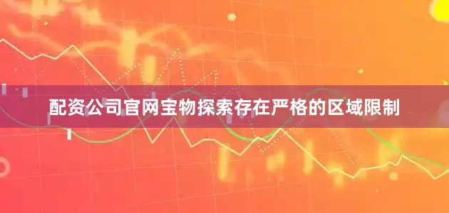 配资公司官网宝物探索存在严格的区域限制