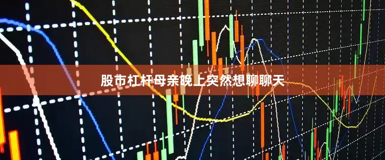 股市杠杆母亲晚上突然想聊聊天