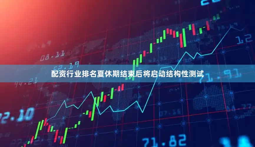 配资行业排名夏休期结束后将启动结构性测试