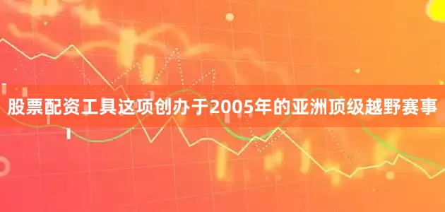 股票配资工具这项创办于2005年的亚洲顶级越野赛事