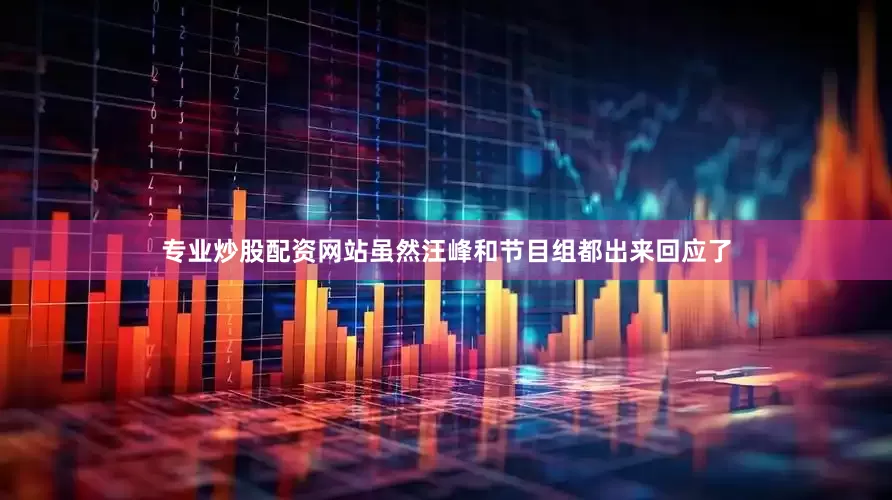 专业炒股配资网站虽然汪峰和节目组都出来回应了