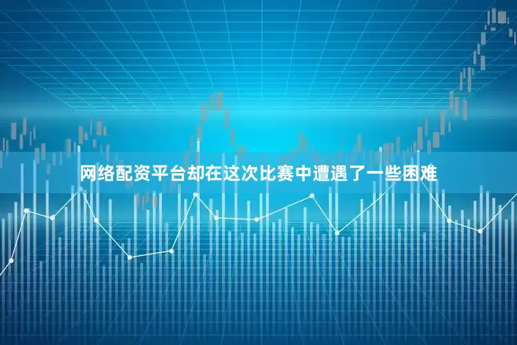 网络配资平台却在这次比赛中遭遇了一些困难