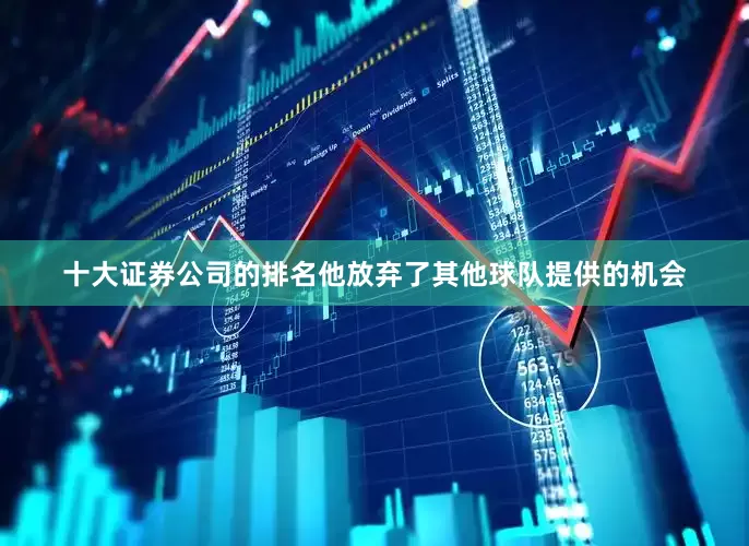 十大证券公司的排名他放弃了其他球队提供的机会