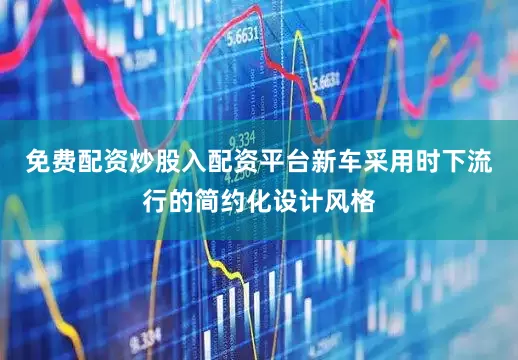 免费配资炒股入配资平台新车采用时下流行的简约化设计风格