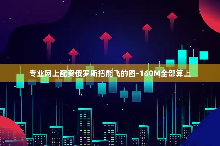 专业网上配资俄罗斯把能飞的图-160M全部算上