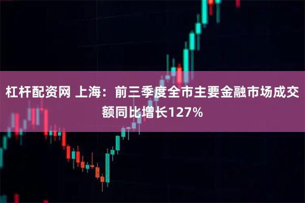 杠杆配资网 上海：前三季度全市主要金融市场成交额同比增长127%