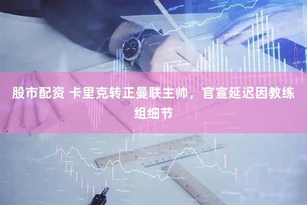 股市配资 卡里克转正曼联主帅，官宣延迟因教练组细节
