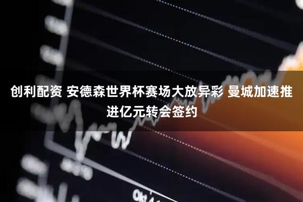 创利配资 安德森世界杯赛场大放异彩 曼城加速推进亿元转会签约